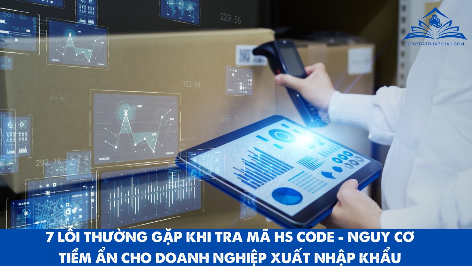 7 LỖI THƯỜNG GẶP KHI TRA MÃ HS CODE - NGUY CƠ TIỀM ẨN CHO DOANH NGHIỆP XUẤT NHẬP KHẨU