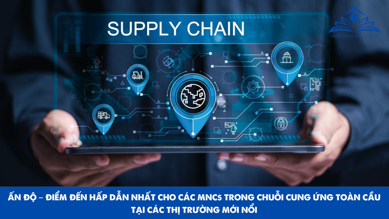 ẤN ĐỘ – ĐIỂM ĐẾN HẤP DẪN NHẤT CHO CÁC MNCs TRONG CHUỖI CUNG ỨNG TOÀN CẦU TẠI CÁC THỊ TRƯỜNG MỚI NỔI