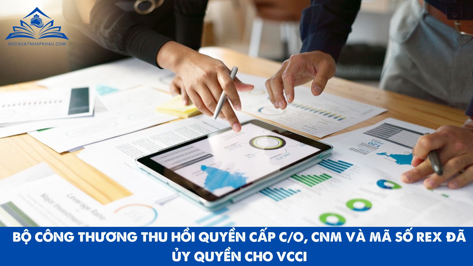 BỘ CÔNG THƯƠNG THU HỒI QUYỀN CẤP C/O, CNM VÀ MÃ SỐ REX ĐÃ ỦY QUYỀN CHO VCCI: GIẢI THÍCH CHI TIẾT, CƠ SỞ PHÁP LÝ VÀ HƯỚNG TRIỂN KHAI