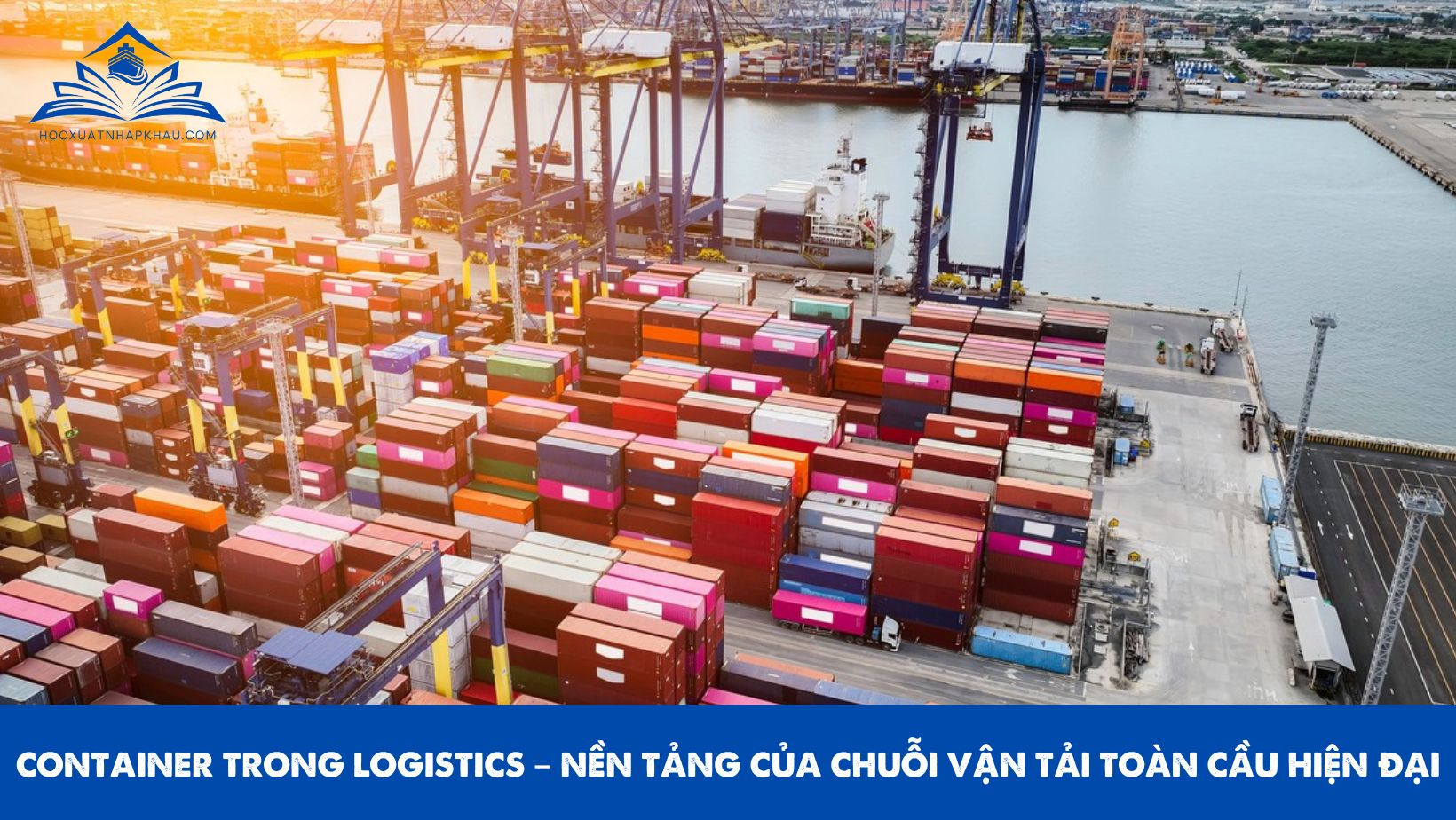 CONTAINER TRONG LOGISTICS – NỀN TẢNG CỦA CHUỖI VẬN TẢI TOÀN CẦU HIỆN ĐẠI