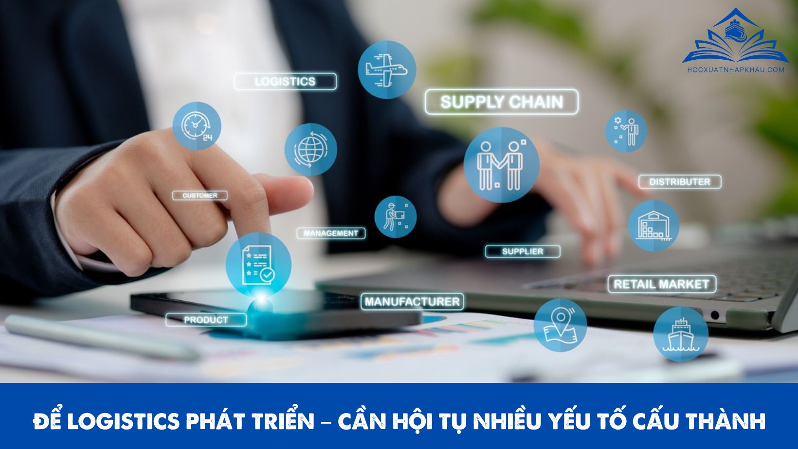 ĐỂ LOGISTICS PHÁT TRIỂN – CẦN HỘI TỤ NHIỀU YẾU TỐ CẤU THÀNH