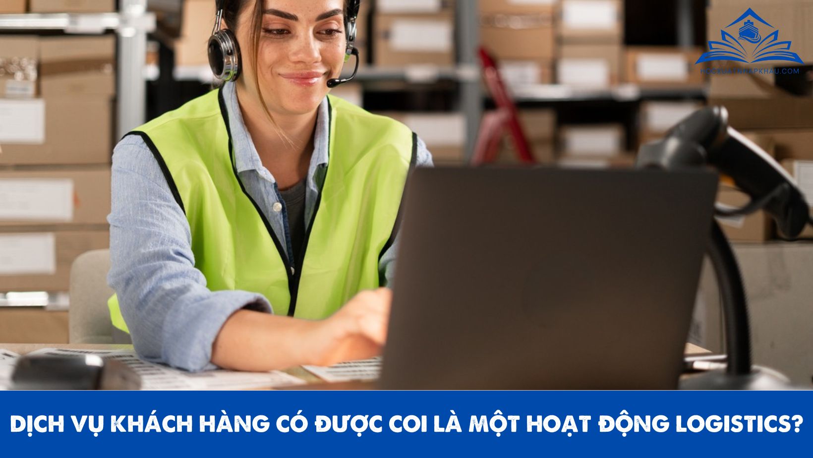 DỊCH VỤ KHÁCH HÀNG CÓ ĐƯỢC COI LÀ MỘT HOẠT ĐỘNG LOGISTICS?