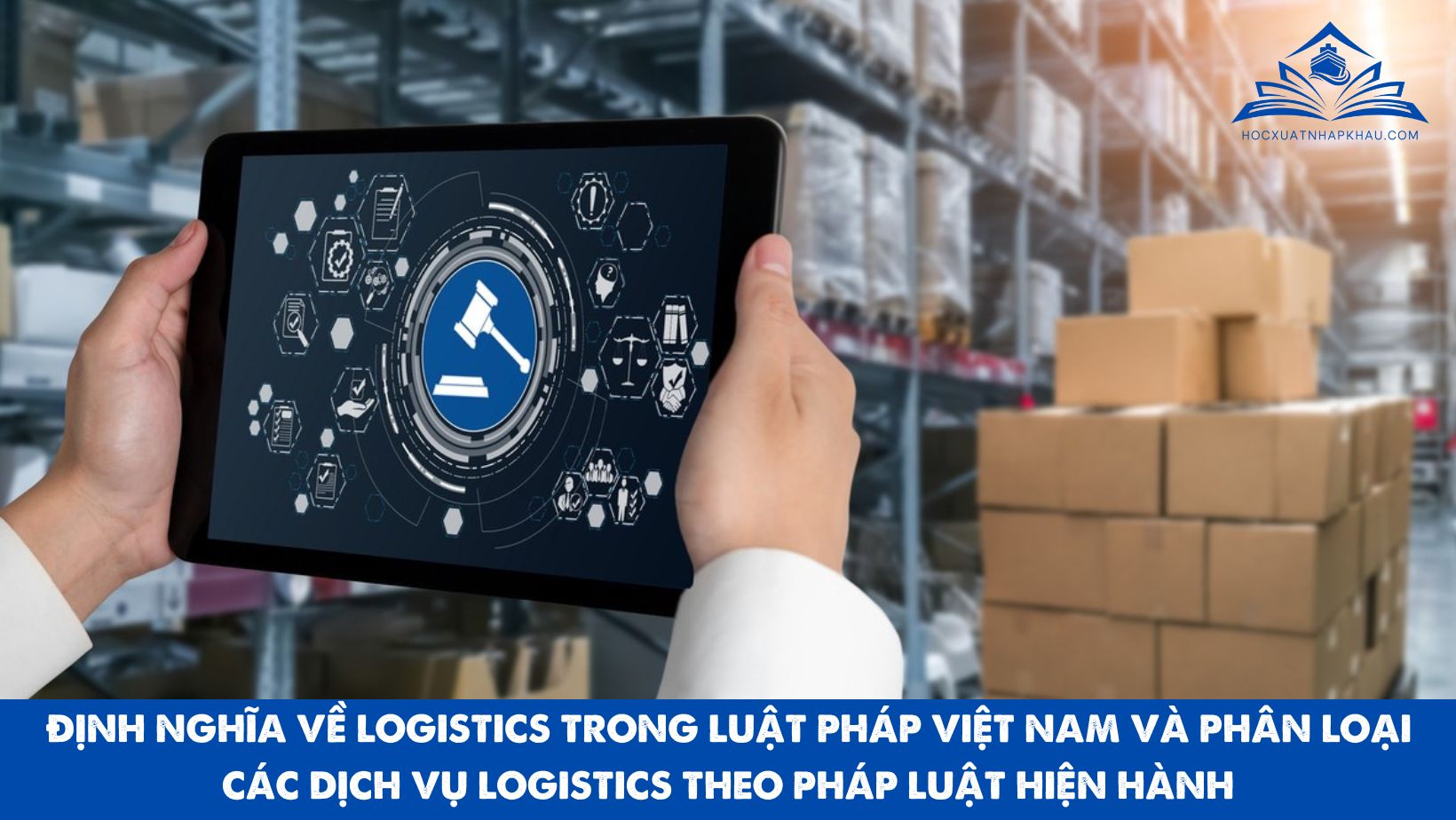 ĐỊNH NGHĨA VỀ LOGISTICS TRONG LUẬT PHÁP VIỆT NAM VÀ PHÂN LOẠI CÁC DỊCH VỤ LOGISTICS THEO PHÁP LUẬT HIỆN HÀNH