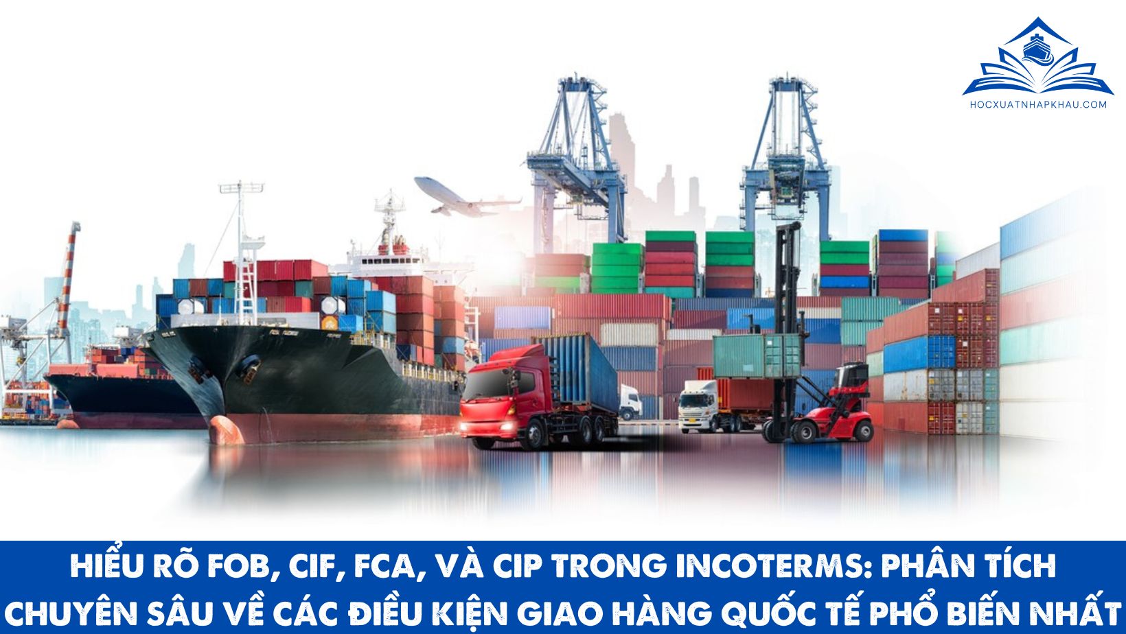 HIỂU RÕ FOB, CIF, FCA, VÀ CIP TRONG INCOTERMS: PHÂN TÍCH CHUYÊN SÂU VỀ CÁC ĐIỀU KIỆN GIAO HÀNG QUỐC TẾ PHỔ BIẾN NHẤT