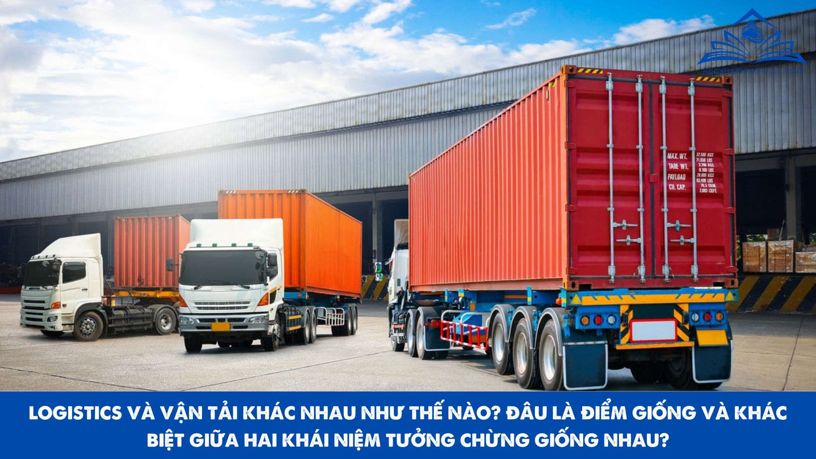 LOGISTICS VÀ VẬN TẢI KHÁC NHAU NHƯ THẾ NÀO? ĐÂU LÀ ĐIỂM GIỐNG VÀ KHÁC BIỆT GIỮA HAI KHÁI NIỆM TƯỞNG CHỪNG GIỐNG NHAU?