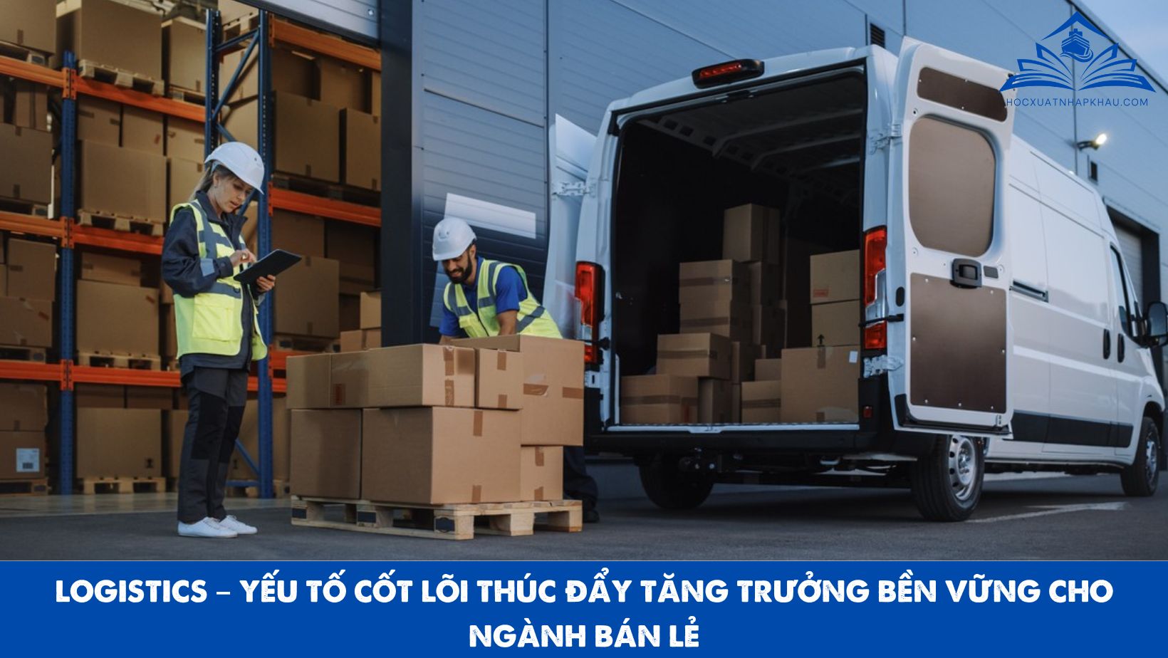 LOGISTICS – YẾU TỐ CỐT LÕI THÚC ĐẨY TĂNG TRƯỞNG BỀN VỮNG CHO NGÀNH BÁN LẺ