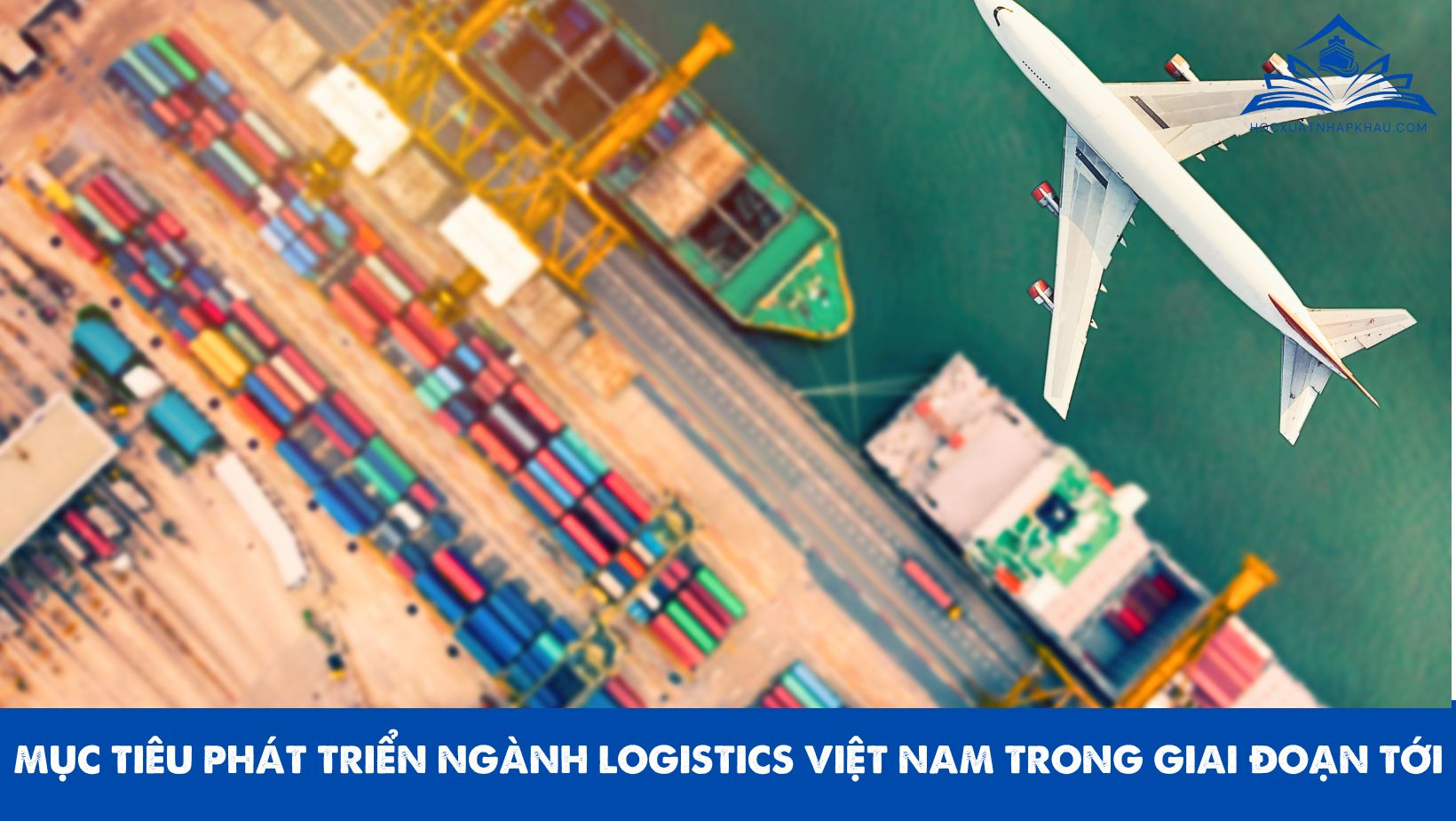 MỤC TIÊU PHÁT TRIỂN NGÀNH LOGISTICS VIỆT NAM TRONG GIAI ĐOẠN TỚI