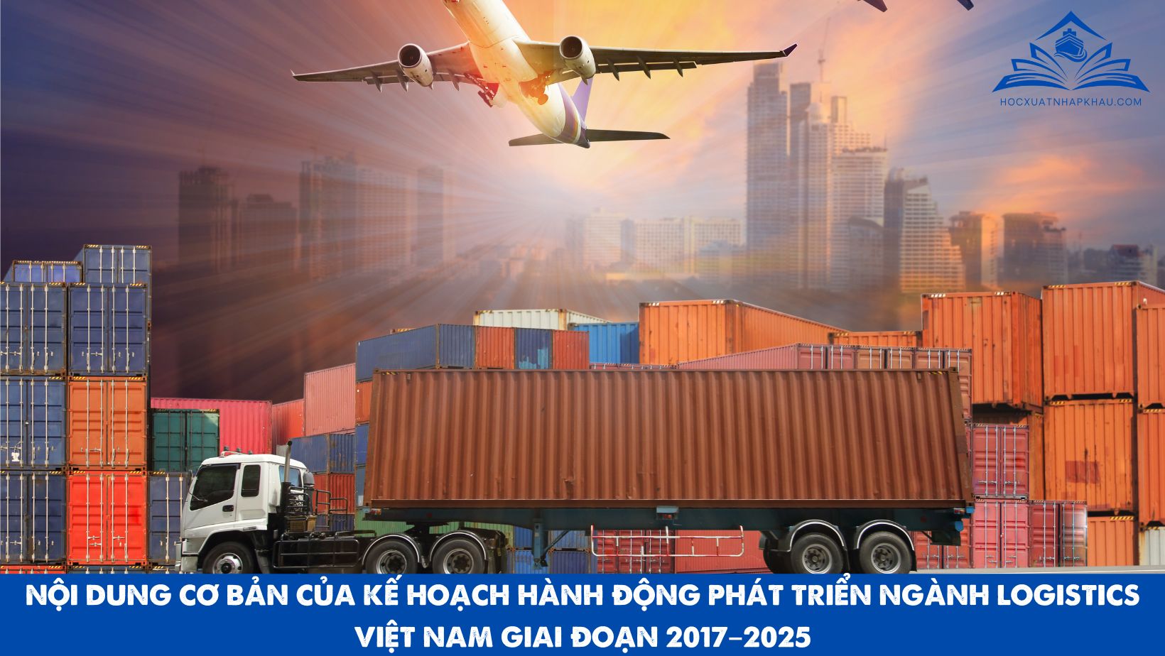 NỘI DUNG CƠ BẢN CỦA KẾ HOẠCH HÀNH ĐỘNG PHÁT TRIỂN NGÀNH LOGISTICS VIỆT NAM GIAI ĐOẠN 2017–2025