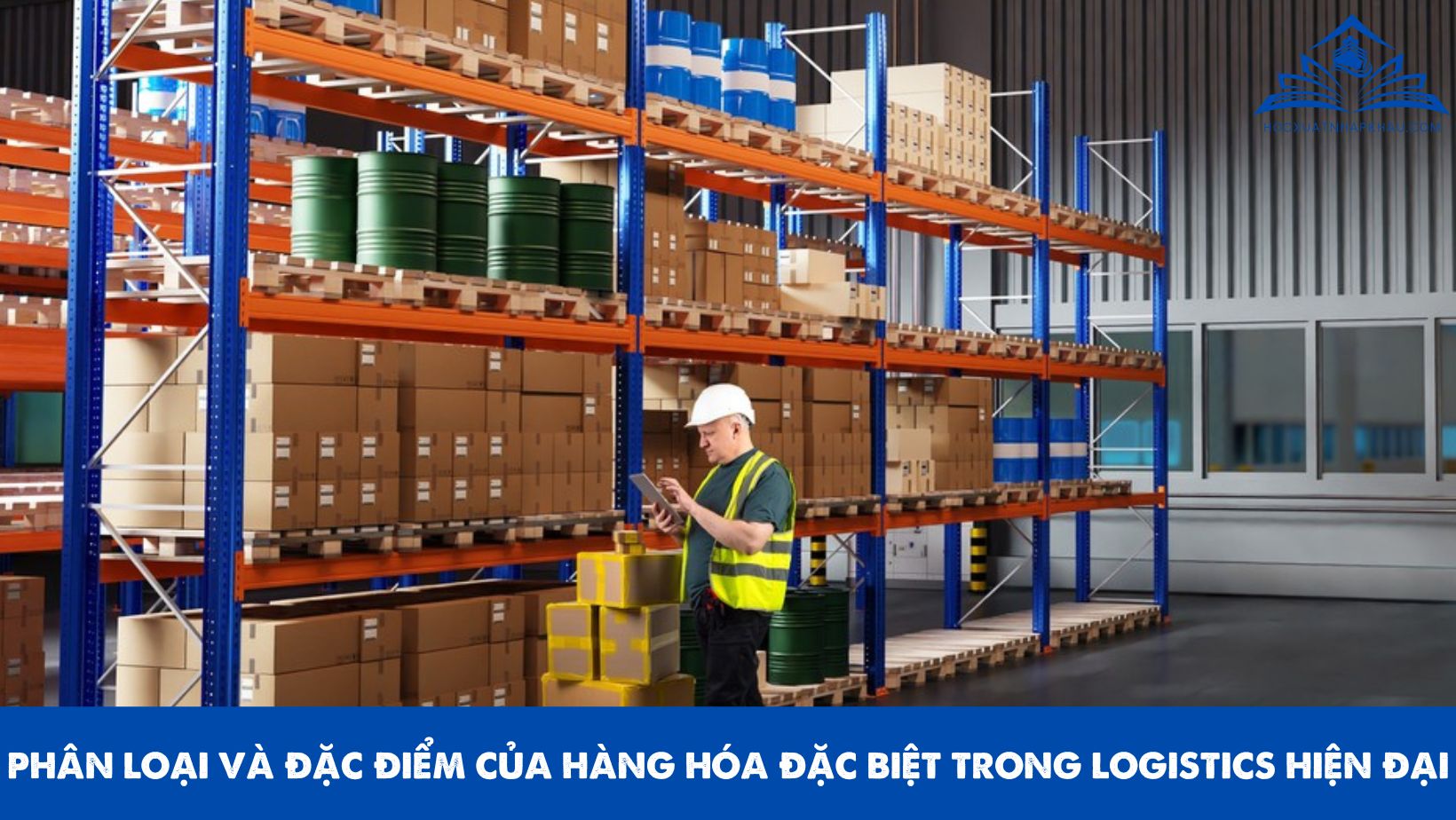 PHÂN LOẠI VÀ ĐẶC ĐIỂM CỦA HÀNG HÓA ĐẶC BIỆT TRONG LOGISTICS HIỆN ĐẠI