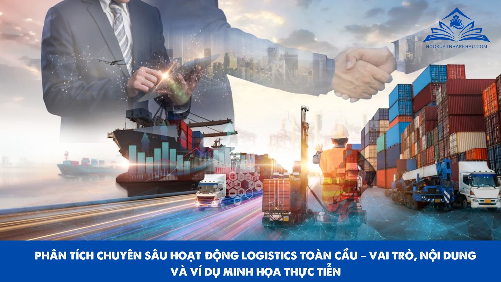 PHÂN TÍCH CHUYÊN SÂU HOẠT ĐỘNG LOGISTICS TOÀN CẦU – VAI TRÒ, NỘI DUNG VÀ VÍ DỤ MINH HỌA THỰC TIỄN