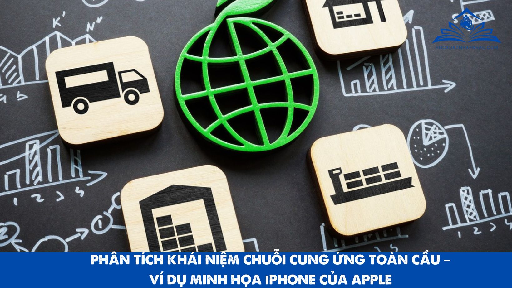 PHÂN TÍCH KHÁI NIỆM CHUỖI CUNG ỨNG TOÀN CẦU – VÍ DỤ MINH HỌA iPHONE CỦA APPLE