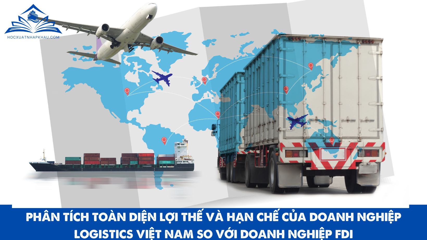 PHÂN TÍCH TOÀN DIỆN LỢI THẾ VÀ HẠN CHẾ CỦA DOANH NGHIỆP LOGISTICS VIỆT NAM SO VỚI DOANH NGHIỆP FDI