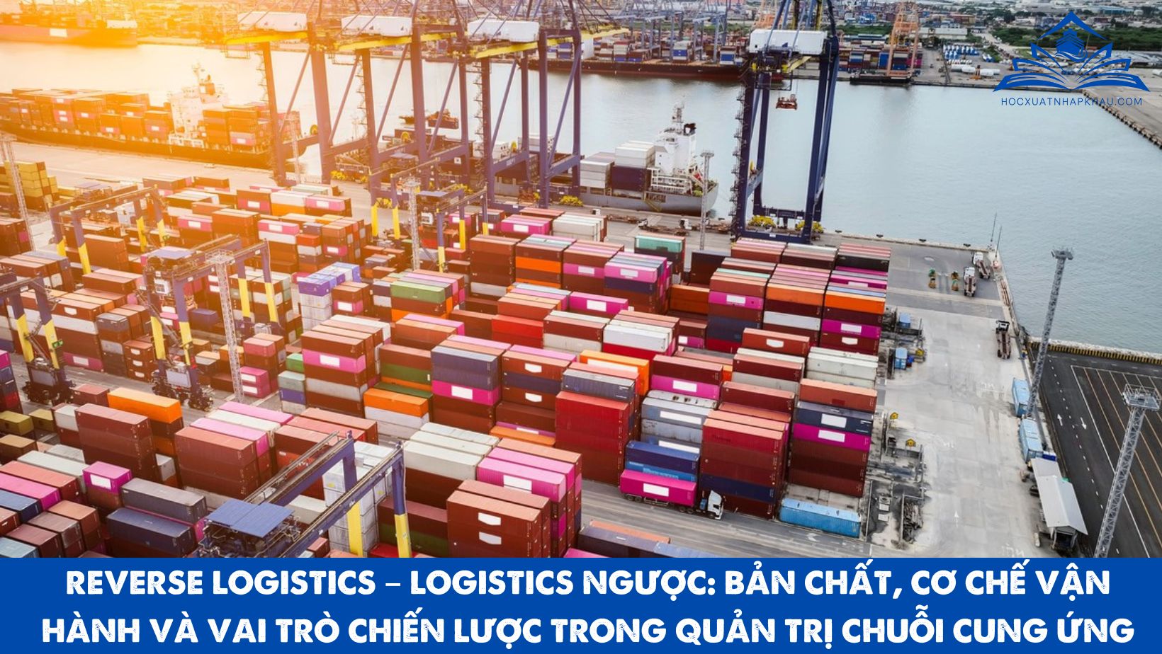 REVERSE LOGISTICS – LOGISTICS NGƯỢC: BẢN CHẤT, CƠ CHẾ VẬN HÀNH VÀ VAI TRÒ CHIẾN LƯỢC TRONG QUẢN TRỊ CHUỖI CUNG ỨNG