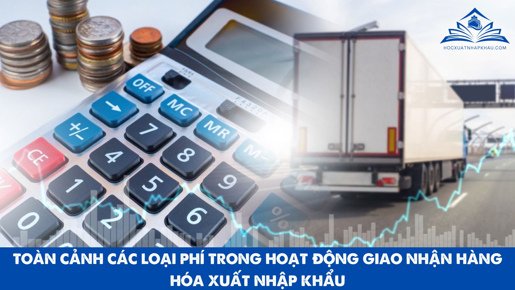 TOÀN CẢNH CÁC LOẠI PHÍ TRONG HOẠT ĐỘNG GIAO NHẬN HÀNG HÓA XUẤT NHẬP KHẨU
